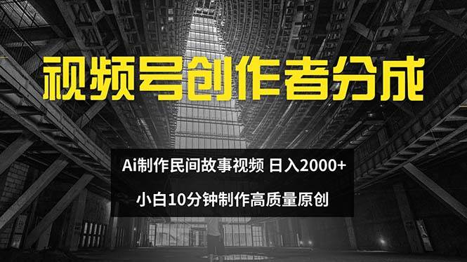 视频号创作者分成 ai制作民间故事 新手小白10分钟制作高质量视频 日入2000-小白搞钱