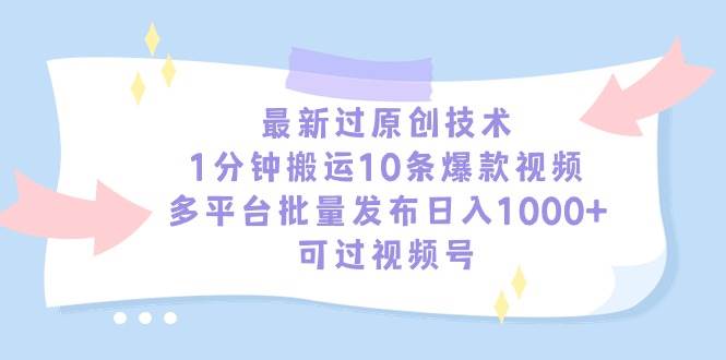最新过原创技术，1分钟搬运10条爆款视频，多平台批量发布日入1000+，可…-小白搞钱