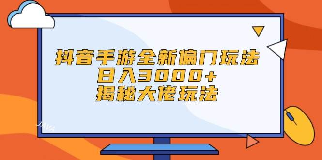 抖音手游全新偏门玩法，日入3000+，揭秘大佬玩法-小白搞钱