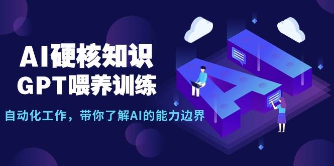 AI硬核知识-GPT喂养训练，自动化工作，带你了解AI的能力边界（10节课）-小白搞钱