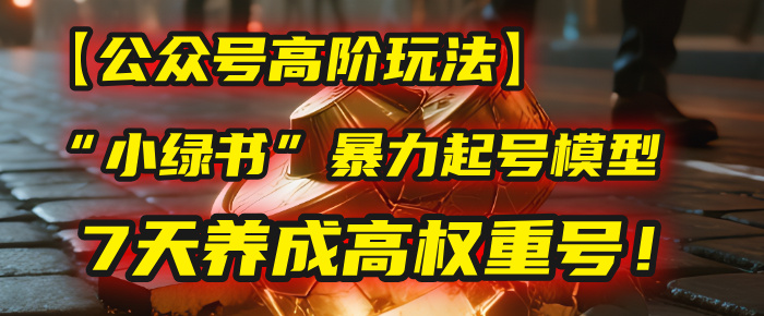 【公众号高阶玩法】我用这套“小绿书”暴力起号模型，7天养成高权重号！-小白搞钱