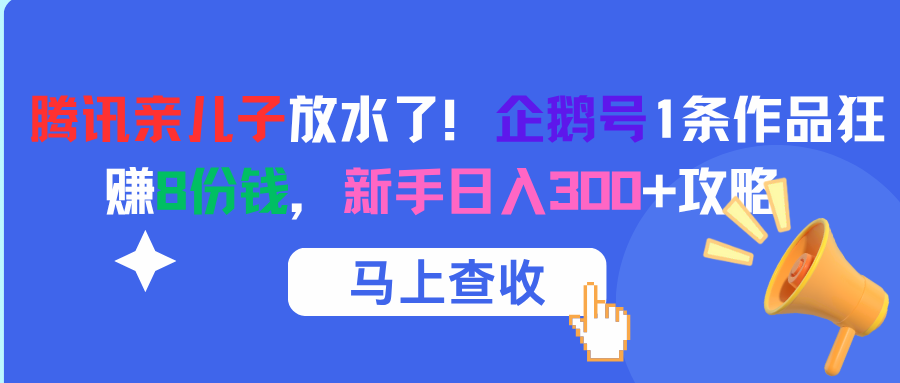 腾讯亲儿子放水了！企鹅号1条作品狂赚8份钱，新手日入300+攻略-小白搞钱