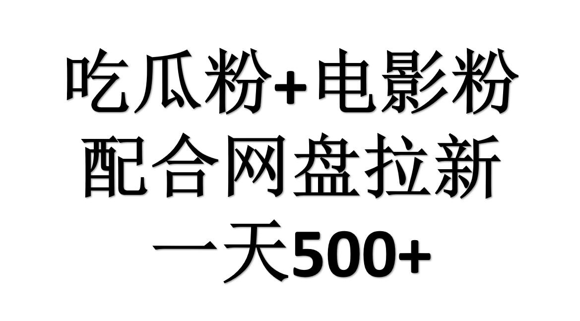 吃瓜粉+电影粉+网盘拉新=日赚500，傻瓜式操作，新手小白2天赚2700-小白搞钱