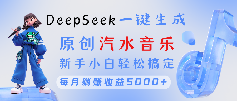 原创汽水音乐DeepSeek一键生成 新手小白轻松搞定 每月躺赚5000+-小白搞钱