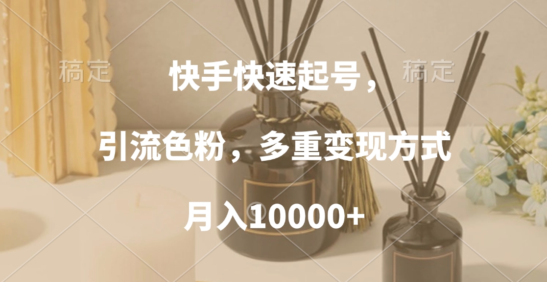 快手快速起号，引流色粉，多重变现方式，月入10000+-小白搞钱
