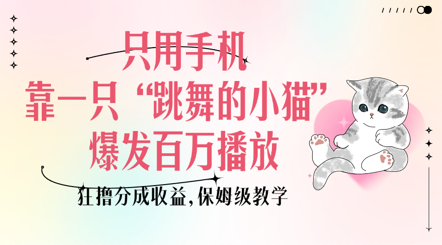 只用手机靠一只“跳舞的小猫”爆发百万播放，狂撸分成收益，保姆级教学-小白搞钱