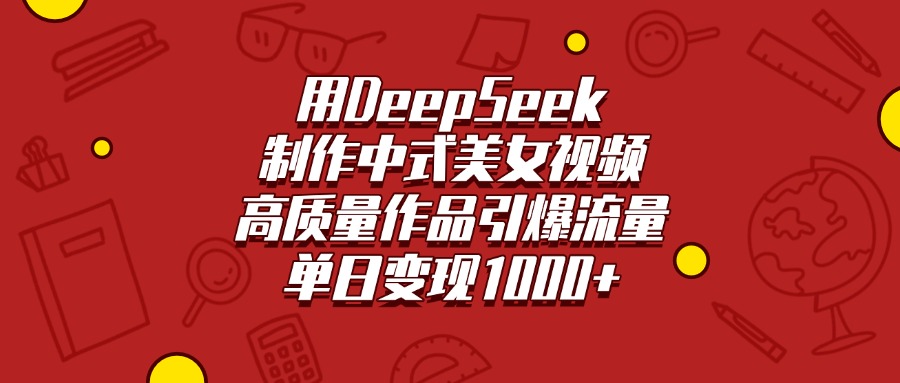 用DeepSeek制作中式美女视频，高质量作品引爆流量，单日变现1000+-小白搞钱