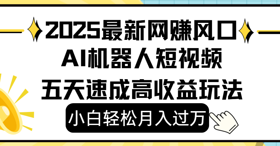 2025最新网赚变现风口，Ai 机器人短视频，小白轻松月入过万，五天速成高收益玩法-小白搞钱