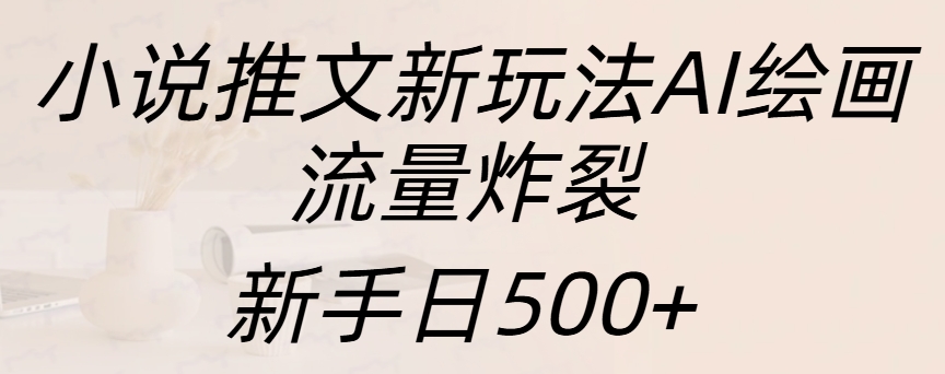 小说推文新玩法AI绘画，流量炸裂，新手日入500+-小白搞钱