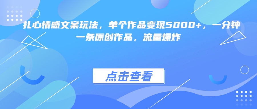 扎心情感文案玩法，单个作品变现5000+，一分钟一条原创作品，流量爆炸-小白搞钱