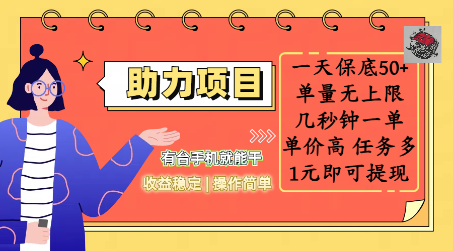 全新的助力项目，一天保底50+，有台手机就能干，收益稳定，操作简单，无任何门槛，几秒钟一单，单量无上限，单价高，任务多，1元即可提现-小白搞钱