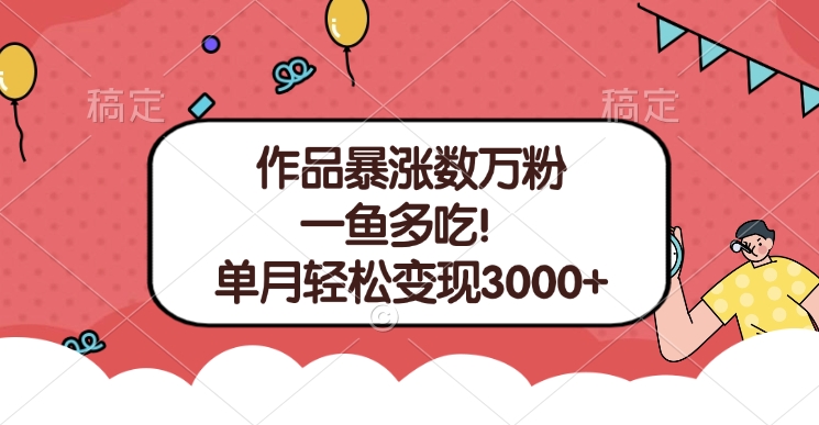单条视频暴涨数万粉–多平台通吃项目！单月轻松变现3000+-小白搞钱