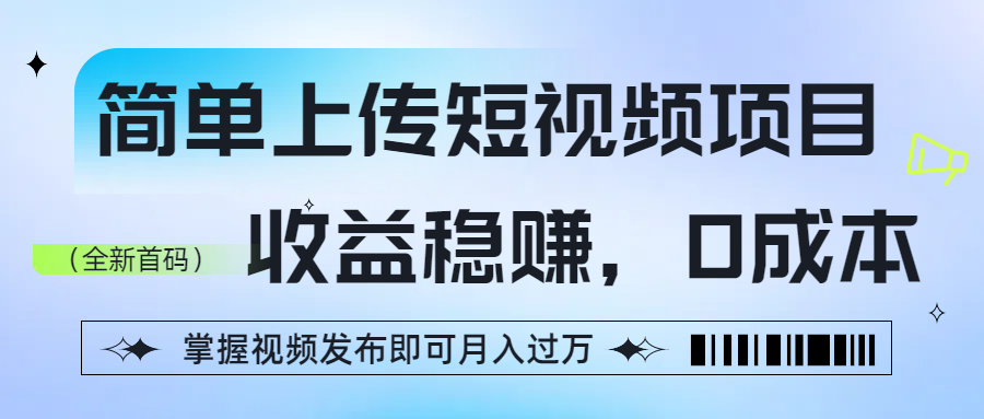 简单上传短视频项目，收益稳赚，0成本，掌握视频发布即可月入过万-小白搞钱