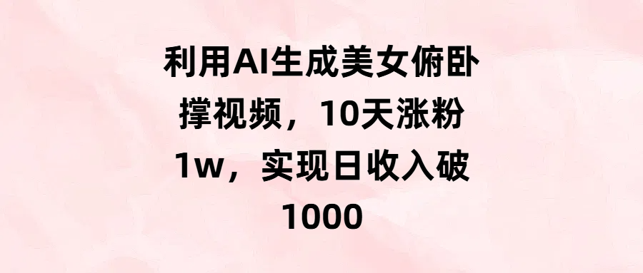 利用AI生成美女俯卧撑视频，10天涨粉1w，实现日收入破1000-小白搞钱