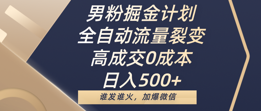 男粉掘金计划，全自动流量裂变，高成交0成本，日入500+，谁发谁火，加爆微信-小白搞钱