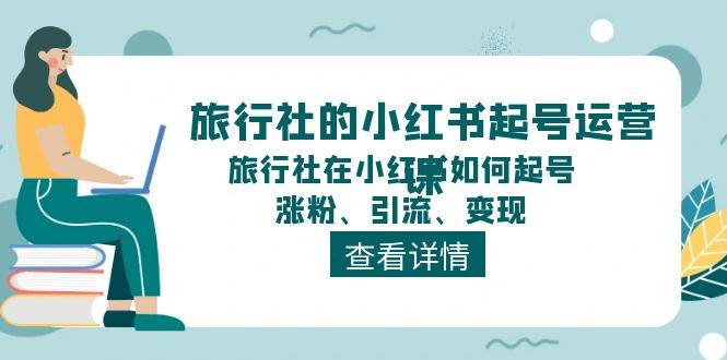 旅行社的小红书起号运营课，旅行社在小红书如何起号、涨粉、引流、变现-小白搞钱