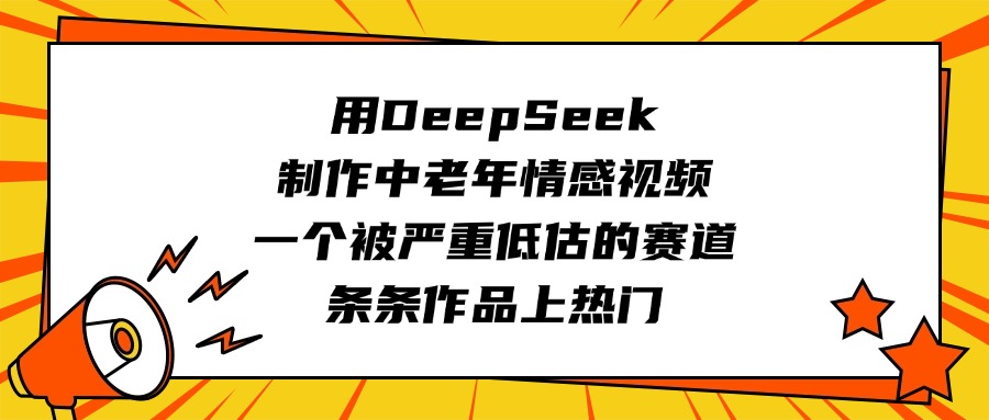 用DeepSeek制作中老年情感视频，一个被严重低估的赛道，条条作品上热门-小白搞钱