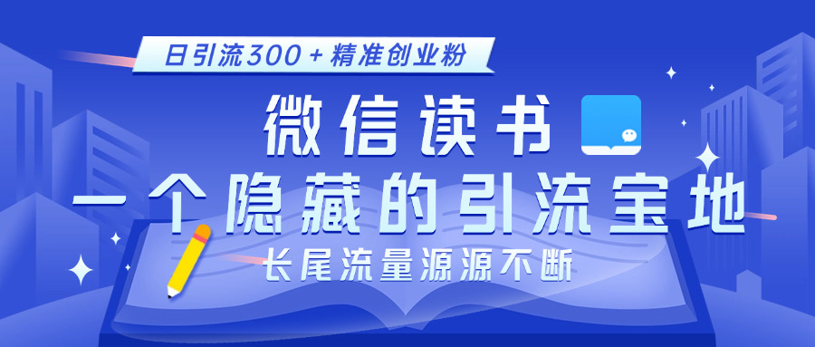 微信读书，一个隐藏的引流宝地。不为人知的小众打法，日引流300＋精准创业粉，长尾流量源源不断-小白搞钱