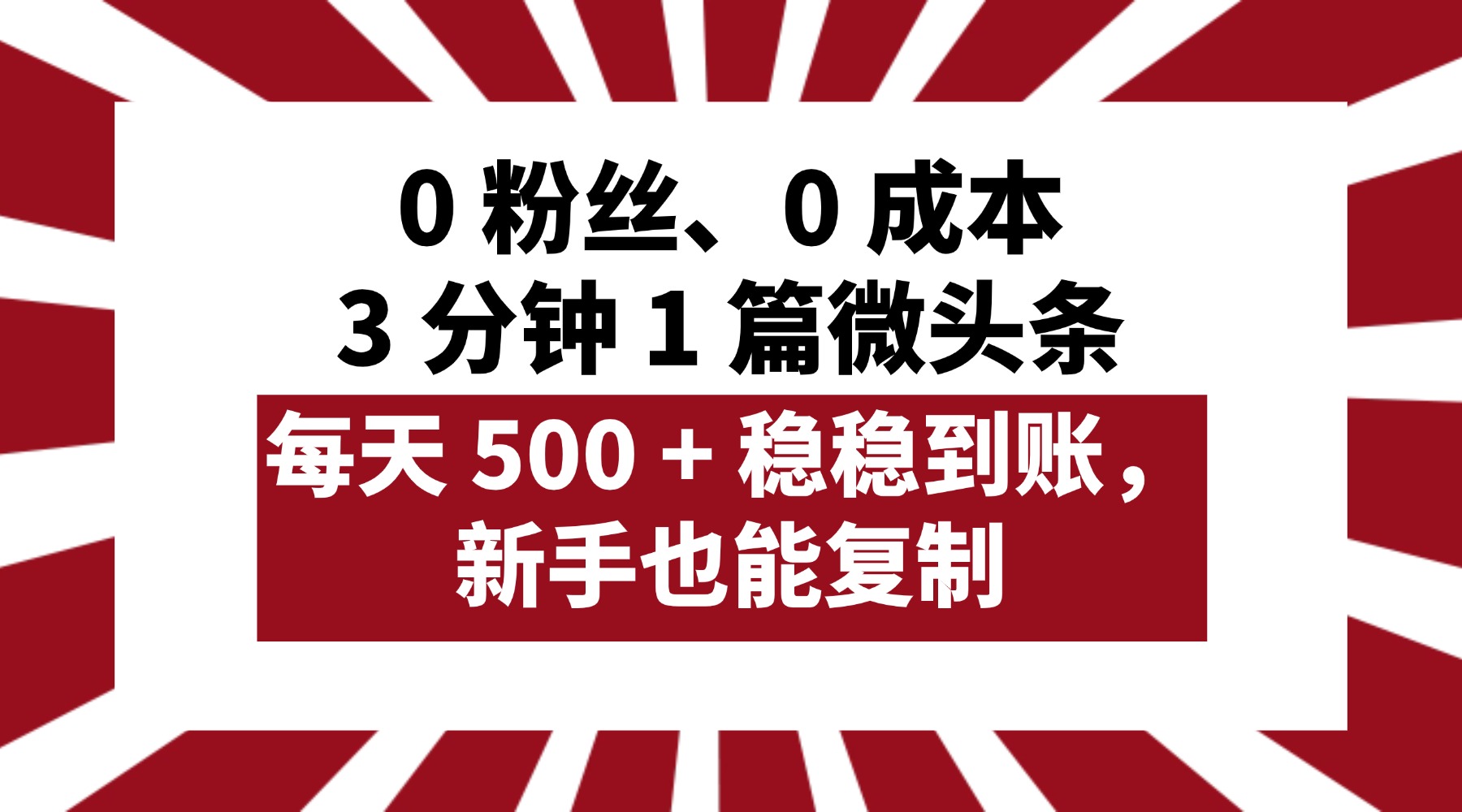 0 粉丝、0 成本，3 分钟 1 篇微头条，每天 500 + 稳稳到账，新手也能复制！-小白搞钱
