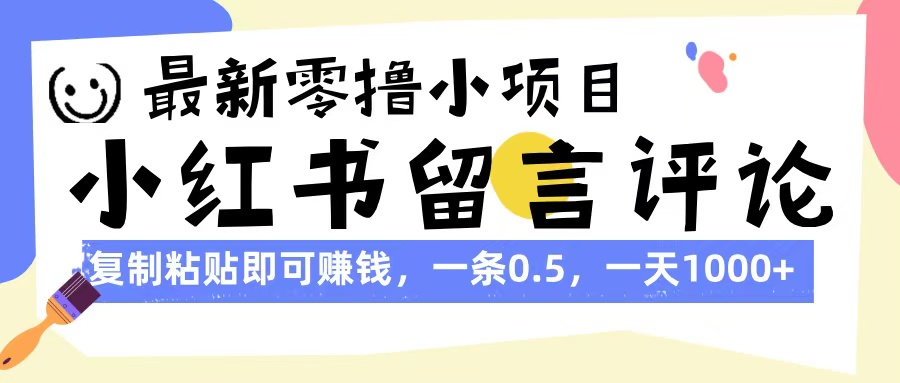 最新零撸小项目，小红书留言评论，复制粘贴即可赚钱，一条0.5，一天1000+-小白搞钱