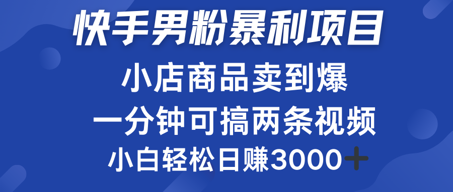 快手男粉必做项目，小店商品简直卖到爆，小白轻松也可日赚3000＋-小白搞钱