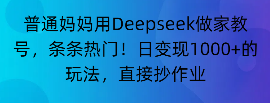 “普通妈妈用Deepseek做家教号，条条热门！日变现1000+的玩法，直接抄作业”-小白搞钱