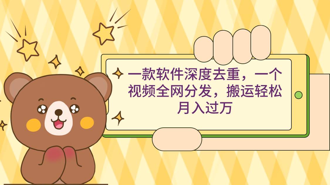 一款软件深度去重，一个视频全网分发，搬运轻松月入过万-小白搞钱