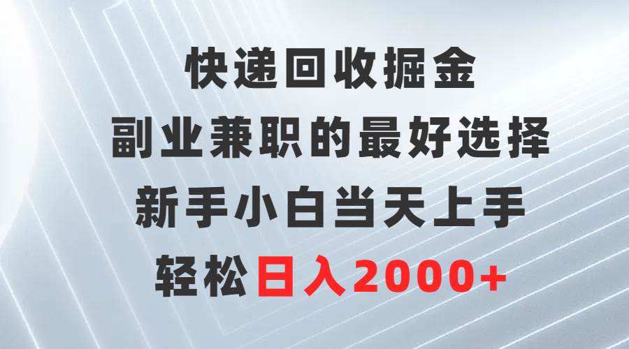 快递回收掘金，副业兼职的最好选择，新手小白当天上手，轻松日入2000+-小白搞钱