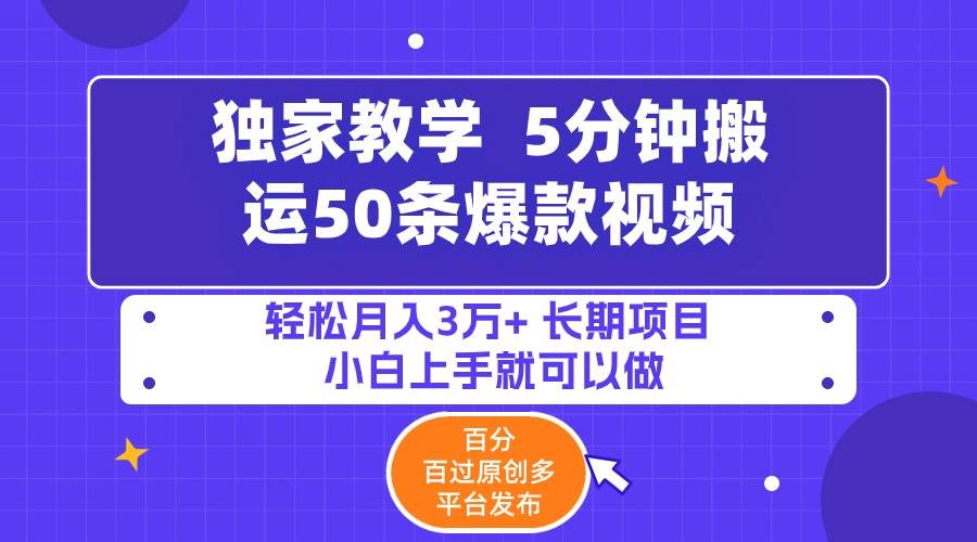 5分钟搬运50条爆款视频!百分 百过原创，多平台发布，轻松月入3万+ 长期…-小白搞钱