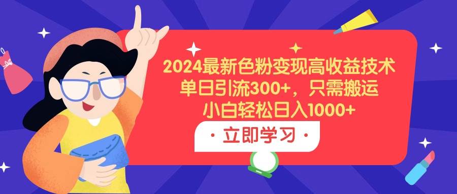 2024最新色粉变现高收益技术，单日引流300+，只需搬运，小白轻松日入1000+-小白搞钱