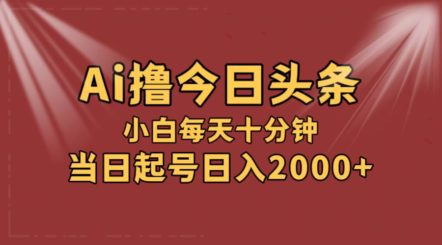 AI撸爆款头条，当天起号，可矩阵，第二天见收益，小白无脑轻松日入2000+-小白搞钱
