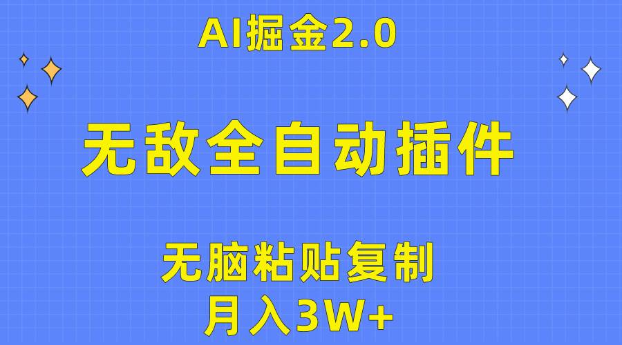 无敌全自动插件！AI掘金2.0，无脑粘贴复制矩阵操作，月入3W+-小白搞钱