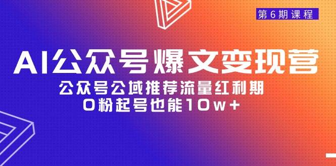 AI公众号爆文-变现营06期，公众号公域推荐流量红利期，0粉起号也能10w+-小白搞钱