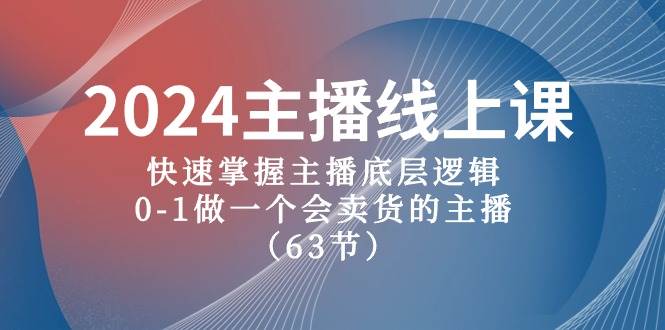 2024主播线上课，快速掌握主播底层逻辑，0-1做一个会卖货的主播（63节课）-小白搞钱