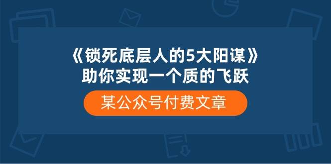 某付费文章《锁死底层人的5大阳谋》助你实现一个质的飞跃-小白搞钱