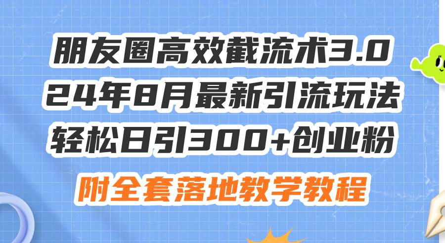 朋友圈高效截流术3.0，24年8月最新引流玩法，轻松日引300+创业粉，附全…-小白搞钱