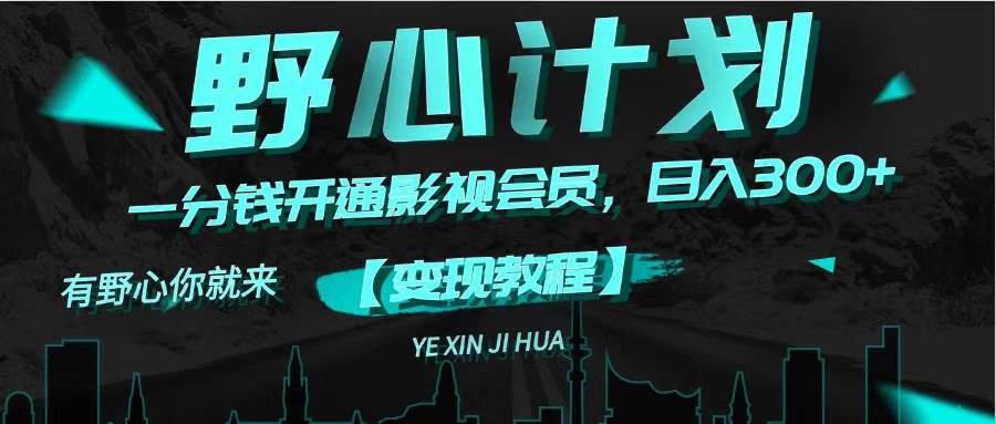 《野心计划》一分钱卖影视会员，日入300+-小白搞钱