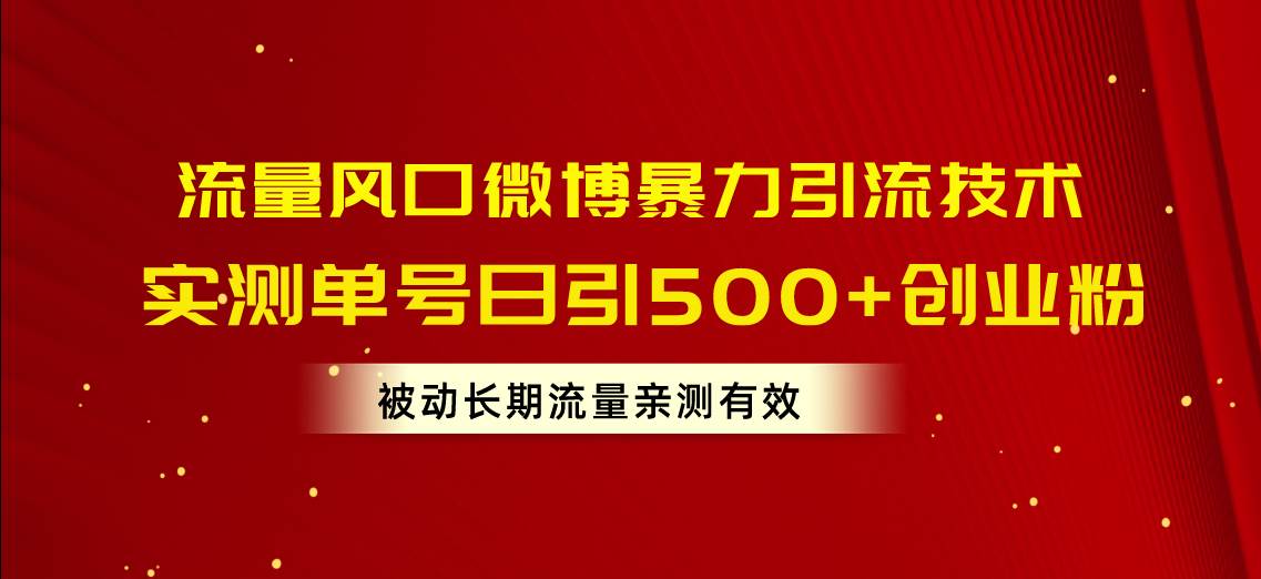 流量风口微博暴力引流技术，单号日引500+创业粉，被动长期流量-小白搞钱