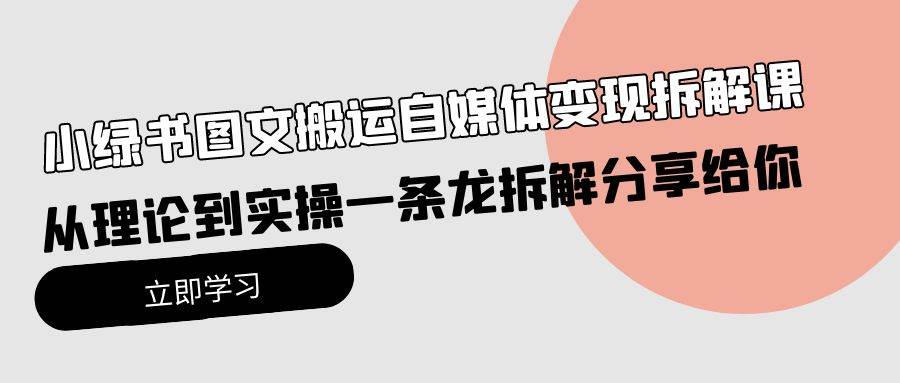 小绿书图文搬运自媒体变现拆解课，从理论到实操一条龙拆解分享给你-小白搞钱