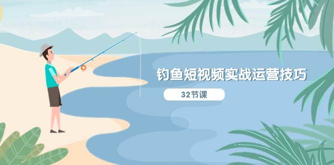 钓鱼短视频实战运营技巧，系统性讲解定位ip策划  能听懂，能落地，能实操-小白搞钱