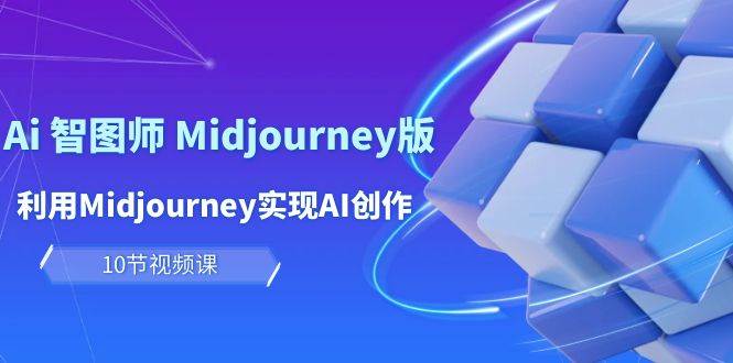 玩赚Ai 智图师 Midjourney版：利用Midjourney实现AI创作及变现（10节课）-小白搞钱