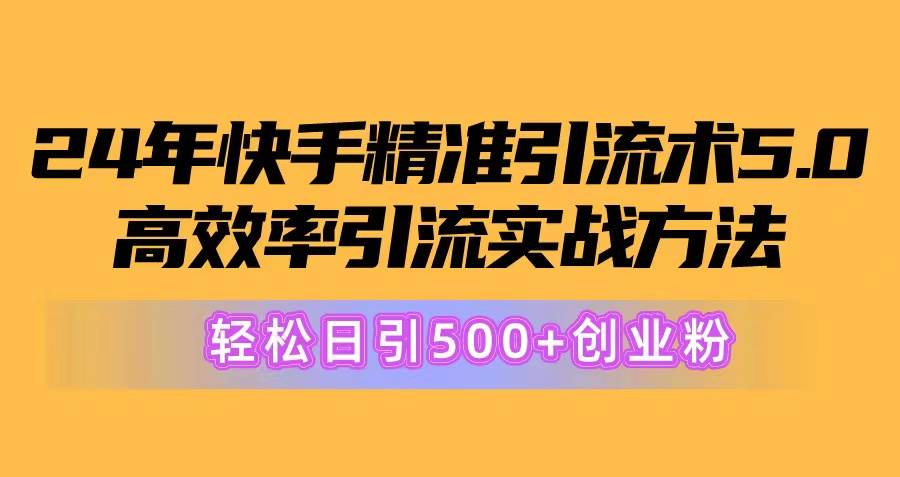 24年快手精准引流术5.0，高效率引流实战方法，轻松日引500+创业粉-小白搞钱