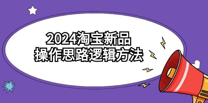 2024淘宝新品操作思路逻辑方法（6节视频课）-小白搞钱