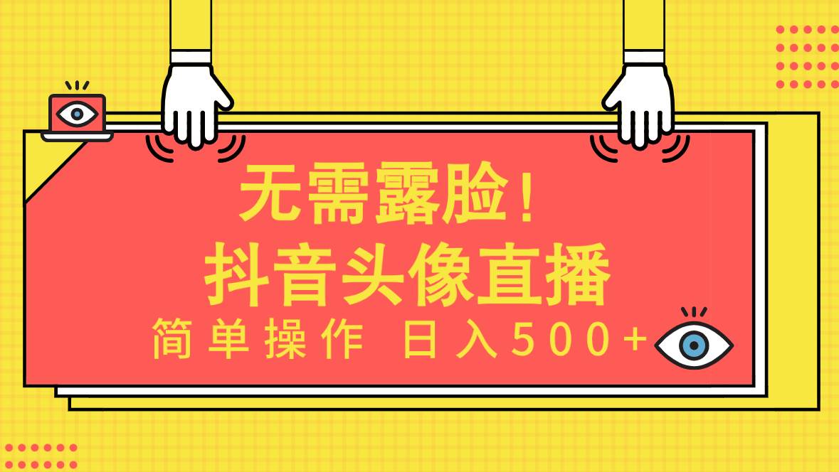 无需露脸！Ai头像直播项目，简单操作日入500+！-小白搞钱