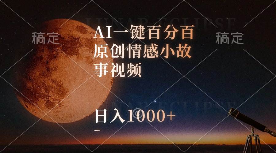 AI一键百分百原创情感小故事视频，视频号最顶赛道，日入1000+-小白搞钱