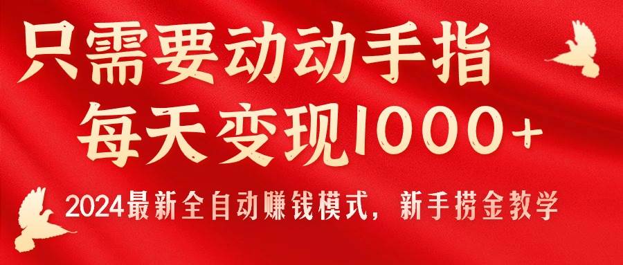 只需要动动手指，每天变现1000+，2024最新全自动赚钱模式，新手捞金教学！-小白搞钱