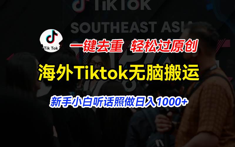 海外Tiktok短视频无脑搬运，一键去重轻松过原创，新手小白听话照做日入…-小白搞钱