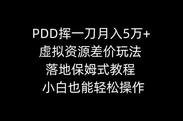 PDD挥一刀月入5万+，虚拟资源差价玩法，落地保姆式教程，小白也能轻松操作-小白搞钱