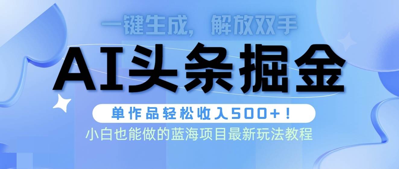 头条AI掘金术最新玩法，全AI制作无需人工修稿，一键生成单篇文章收益500+-小白搞钱