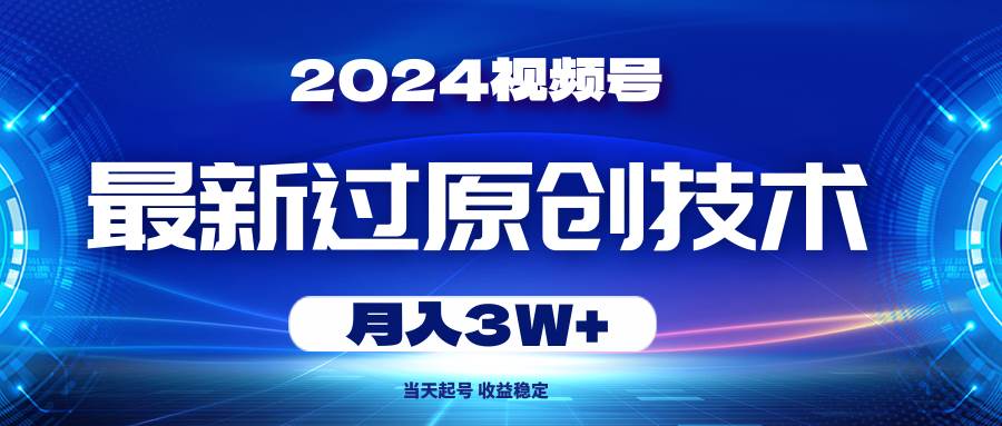 2024视频号最新过原创技术，当天起号，收益稳定，月入3W+-小白搞钱